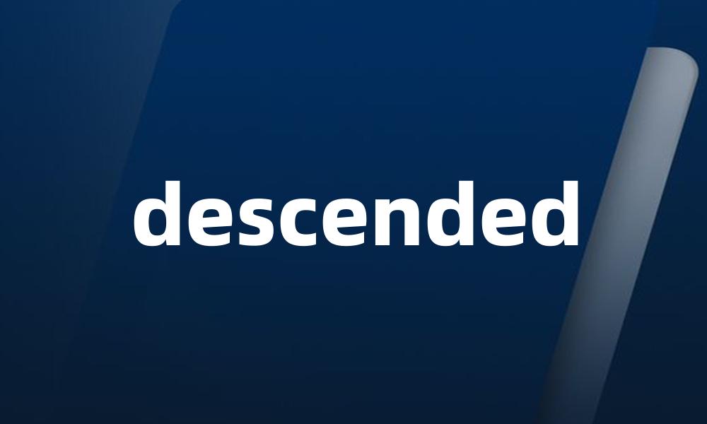 descended