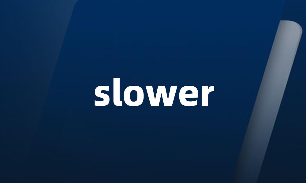 slower