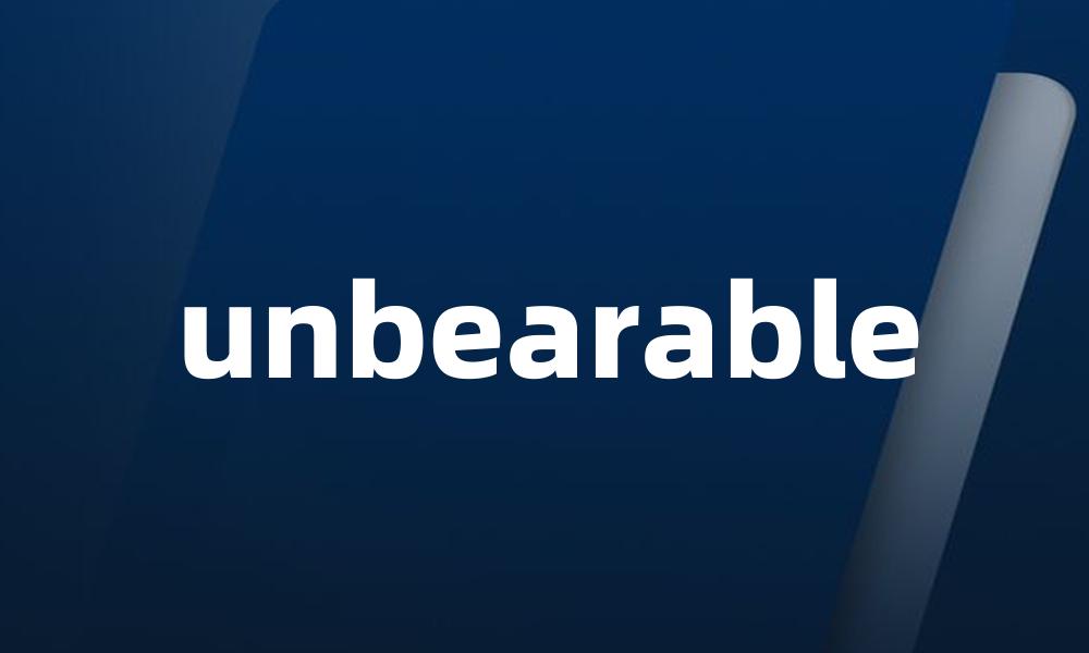 unbearable