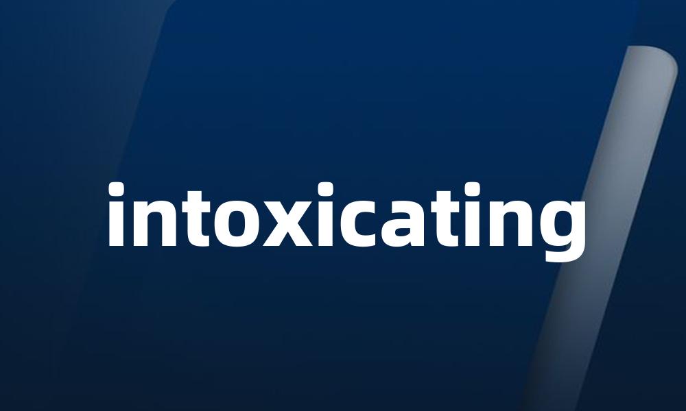 intoxicating