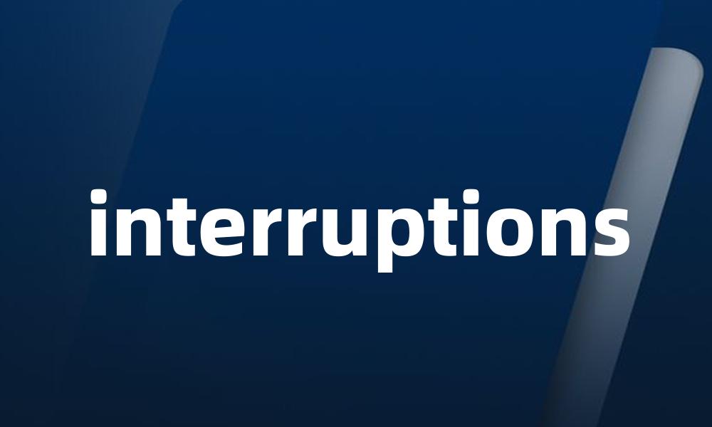 interruptions