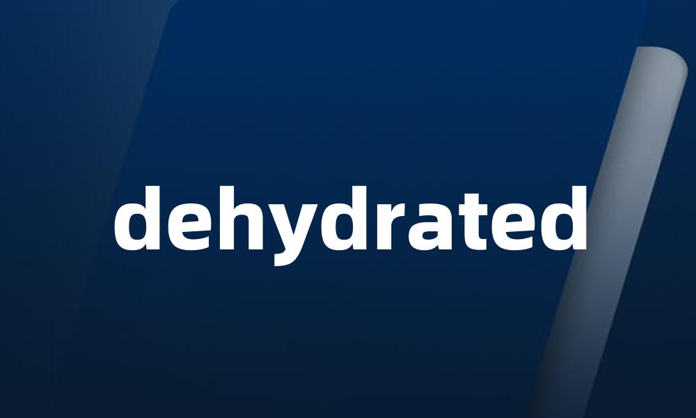 dehydrated