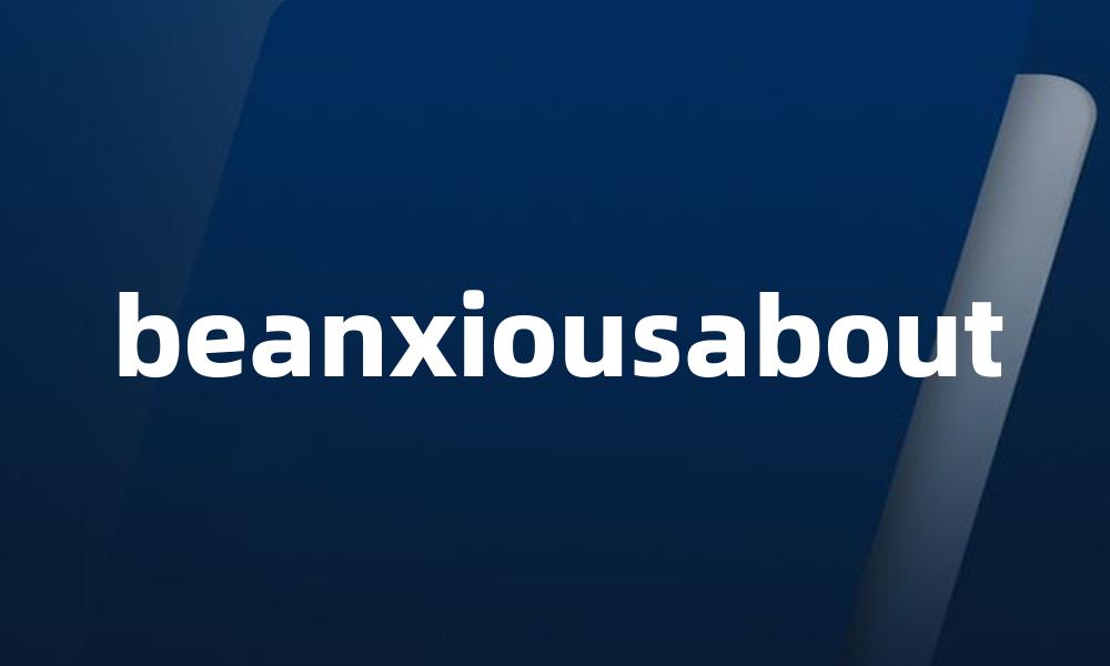 beanxiousabout