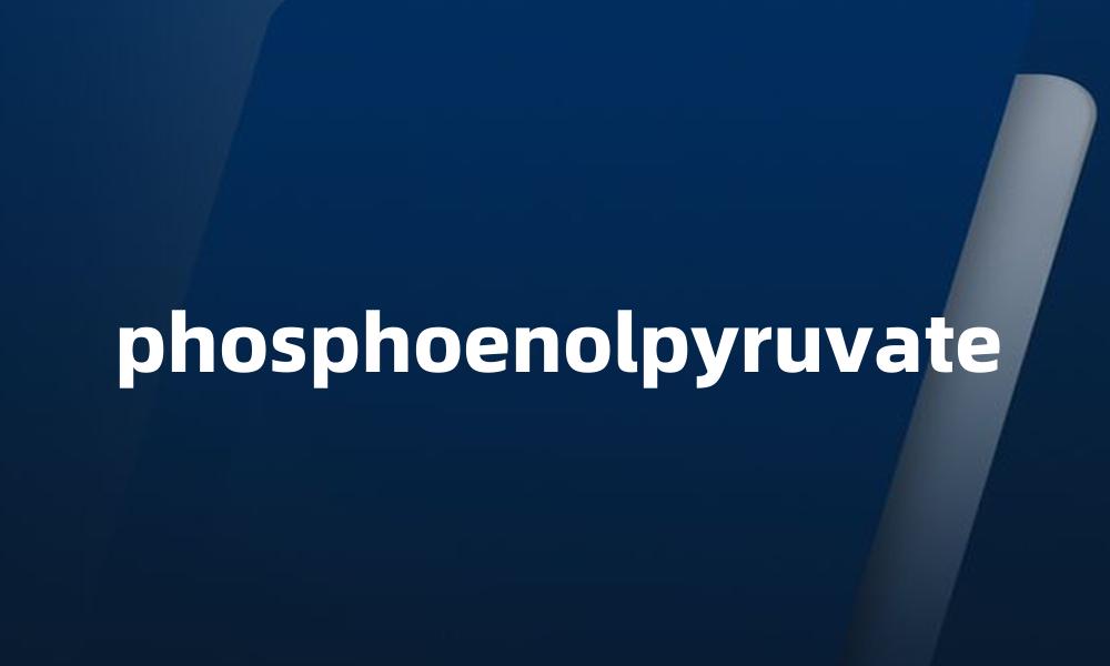 phosphoenolpyruvate