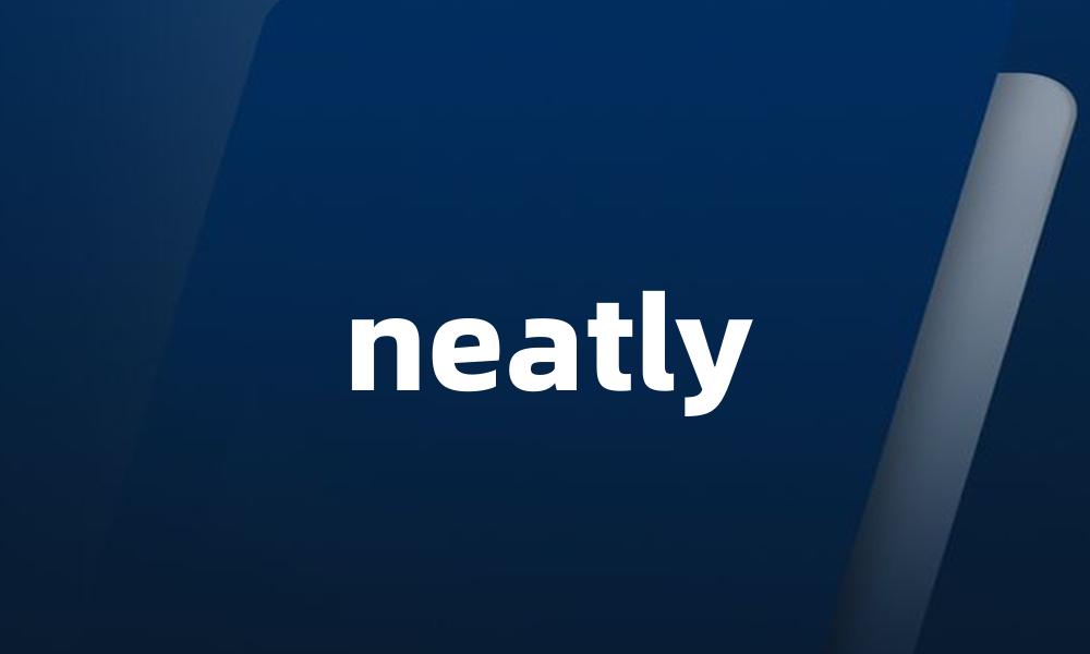 neatly