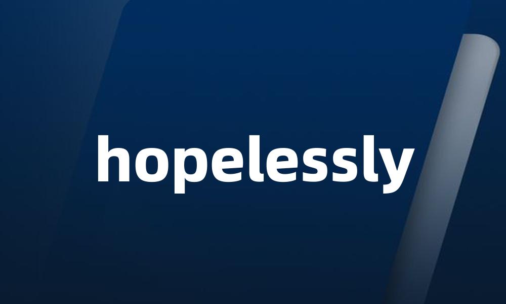 hopelessly