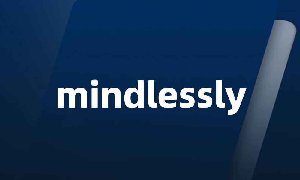 mindlessly