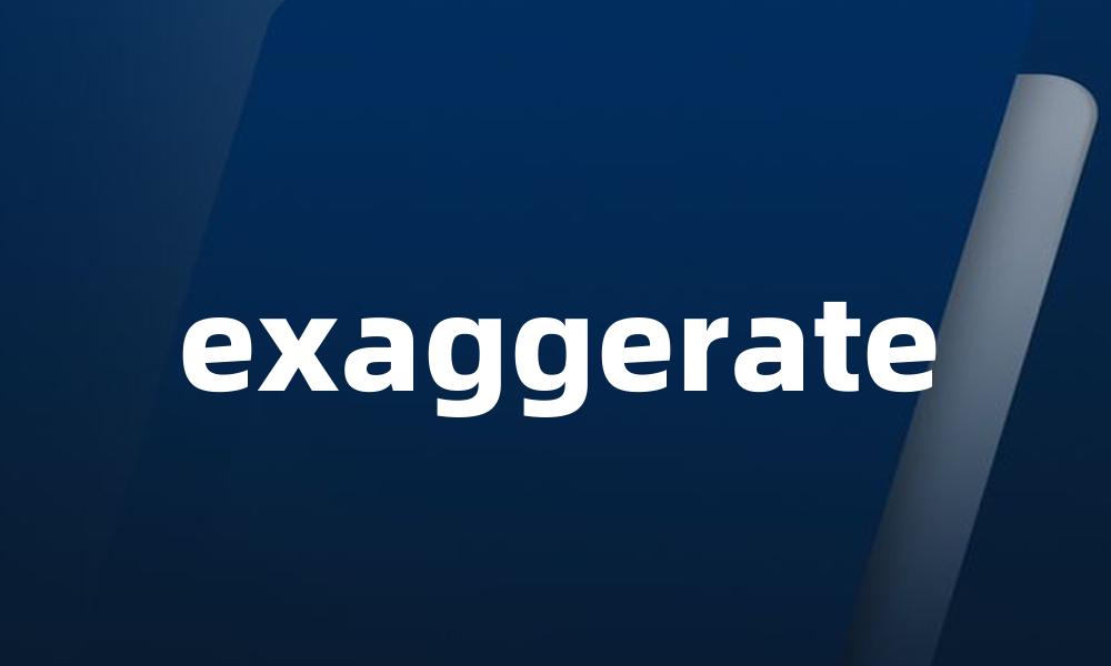 exaggerate