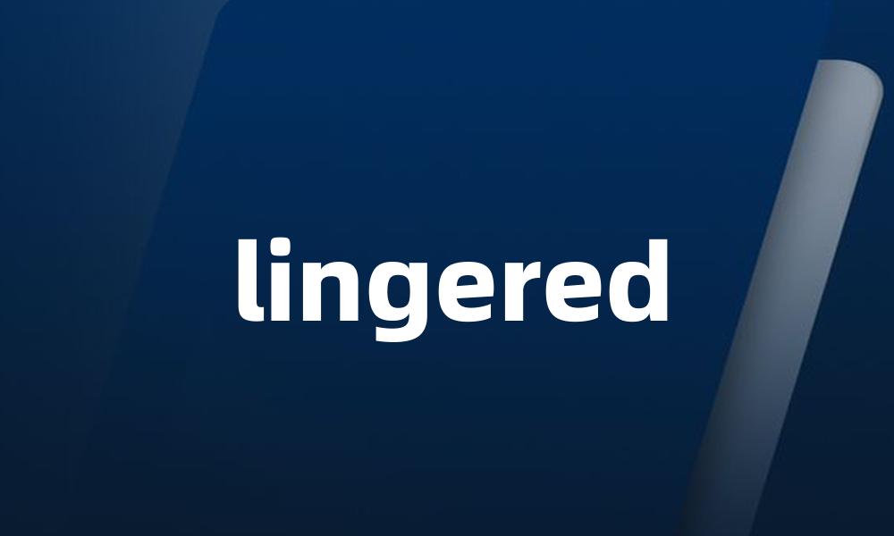 lingered