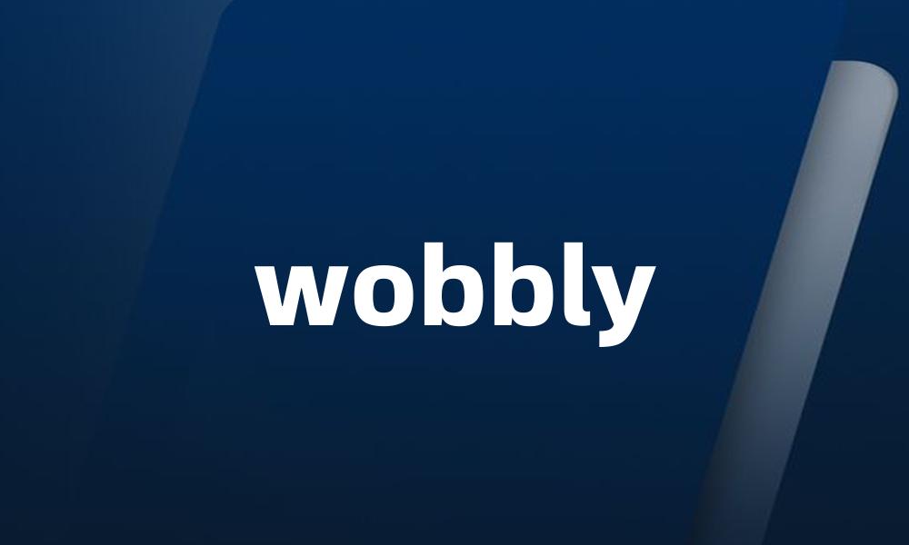 wobbly