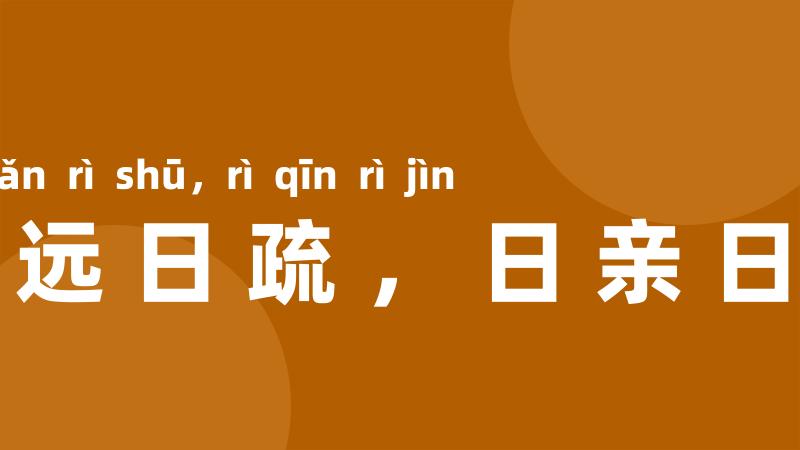 日远日疏，日亲日近