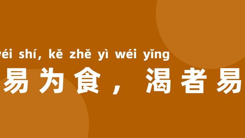 饥者易为食，渴者易为饮