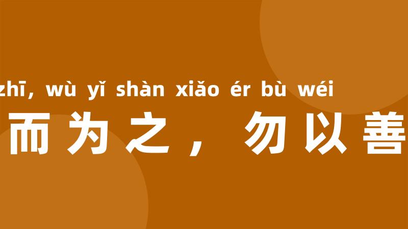 勿以恶小而为之，勿以善小而不为