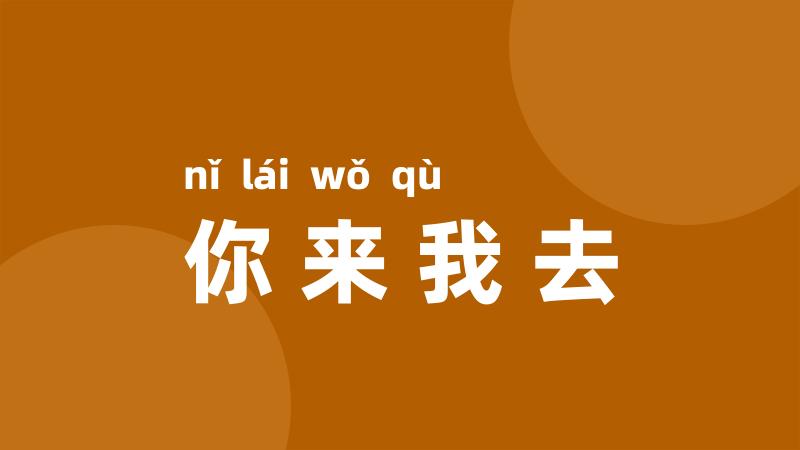 你来我去