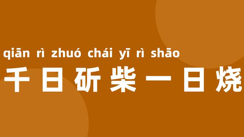 千日斫柴一日烧