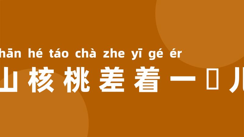 山核桃差着一槅儿