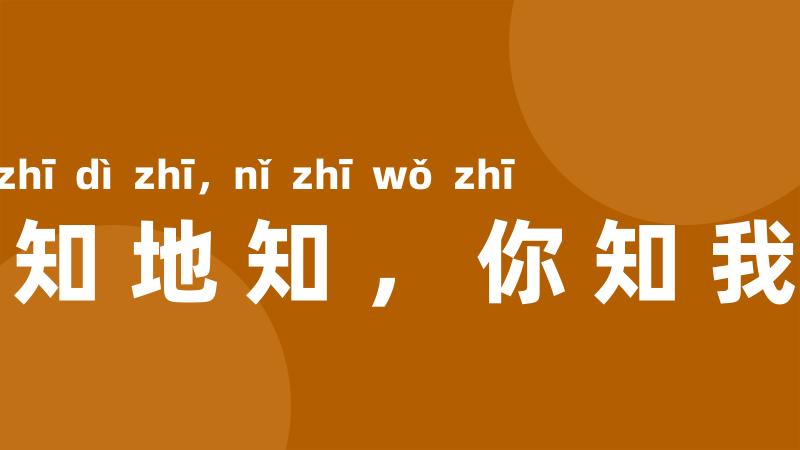 天知地知，你知我知