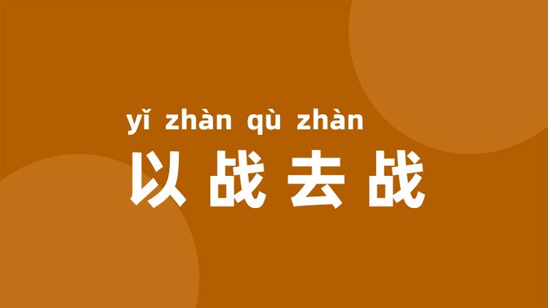 以战去战