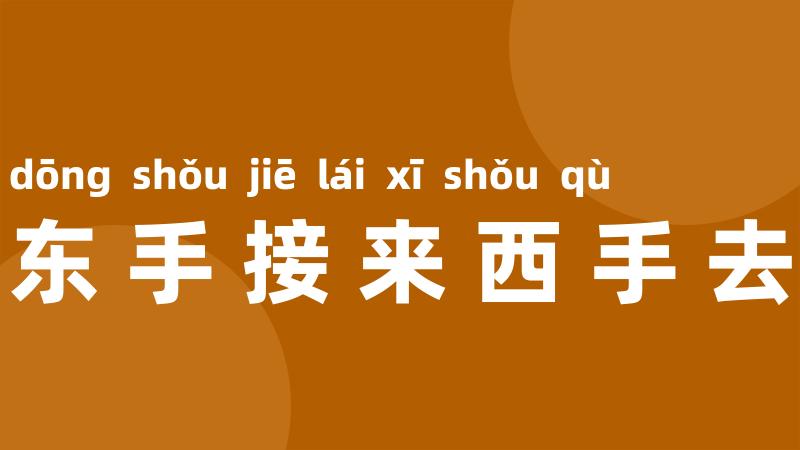 东手接来西手去